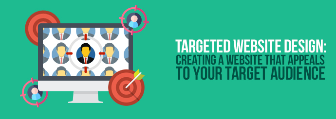 Targeted Website Design: Creating A Website That Appeals to Your Target Audience